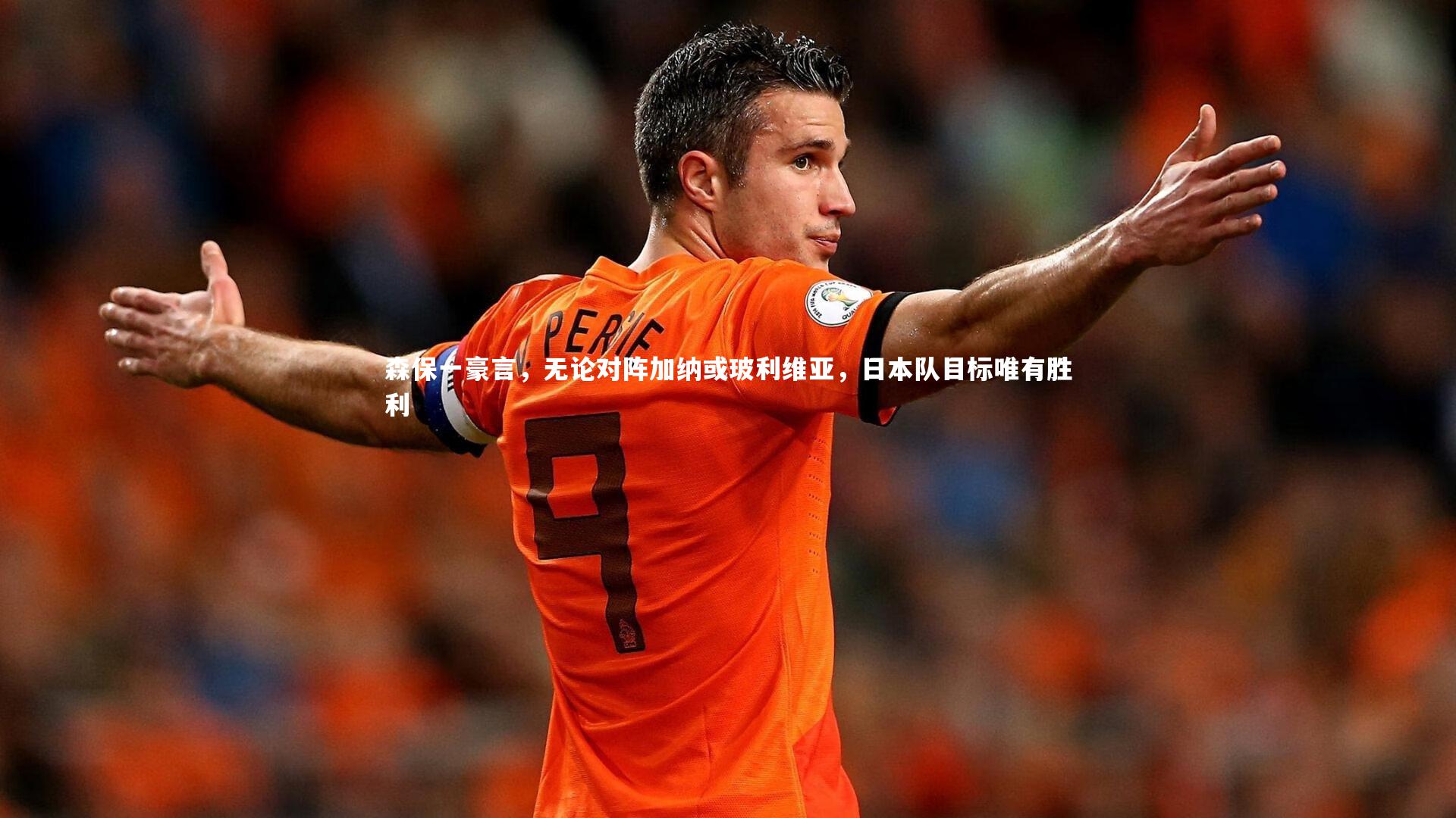 森保一豪言，无论对阵加纳或玻利维亚，日本队目标唯有胜利