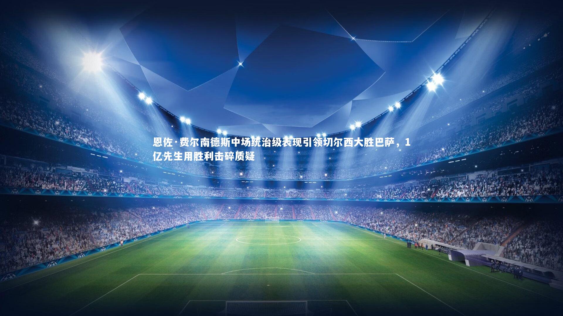 【c7娱乐】恩佐·费尔南德斯中场统治级表现引领切尔西大胜巴萨，1亿先生用胜利击碎质疑