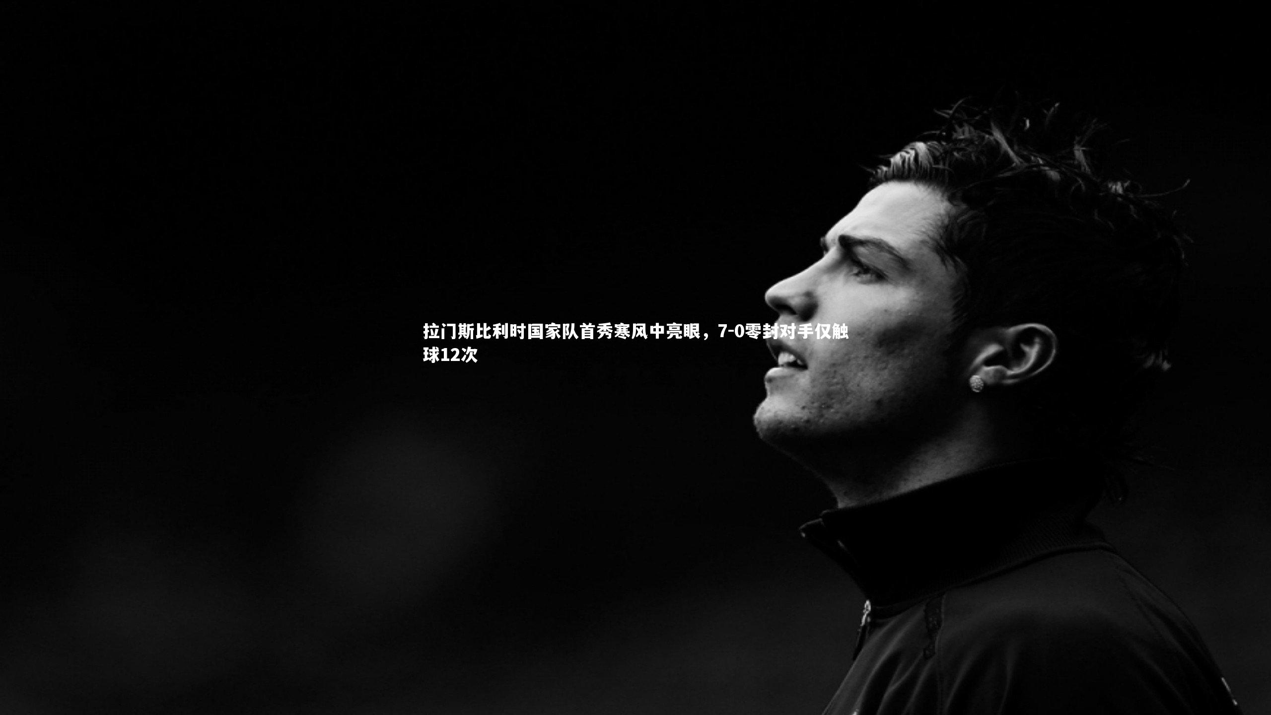 拉门斯比利时国家队首秀寒风中亮眼，7-0零封对手仅触球12次