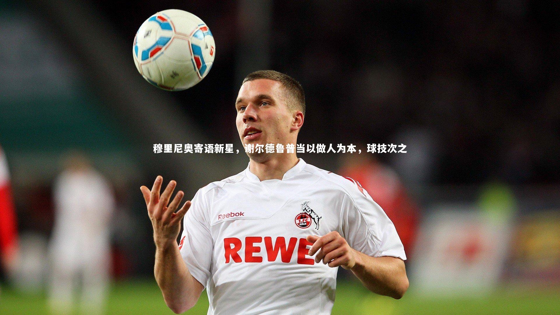 穆里尼奥寄语新星，谢尔德鲁普当以做人为本，球技次之