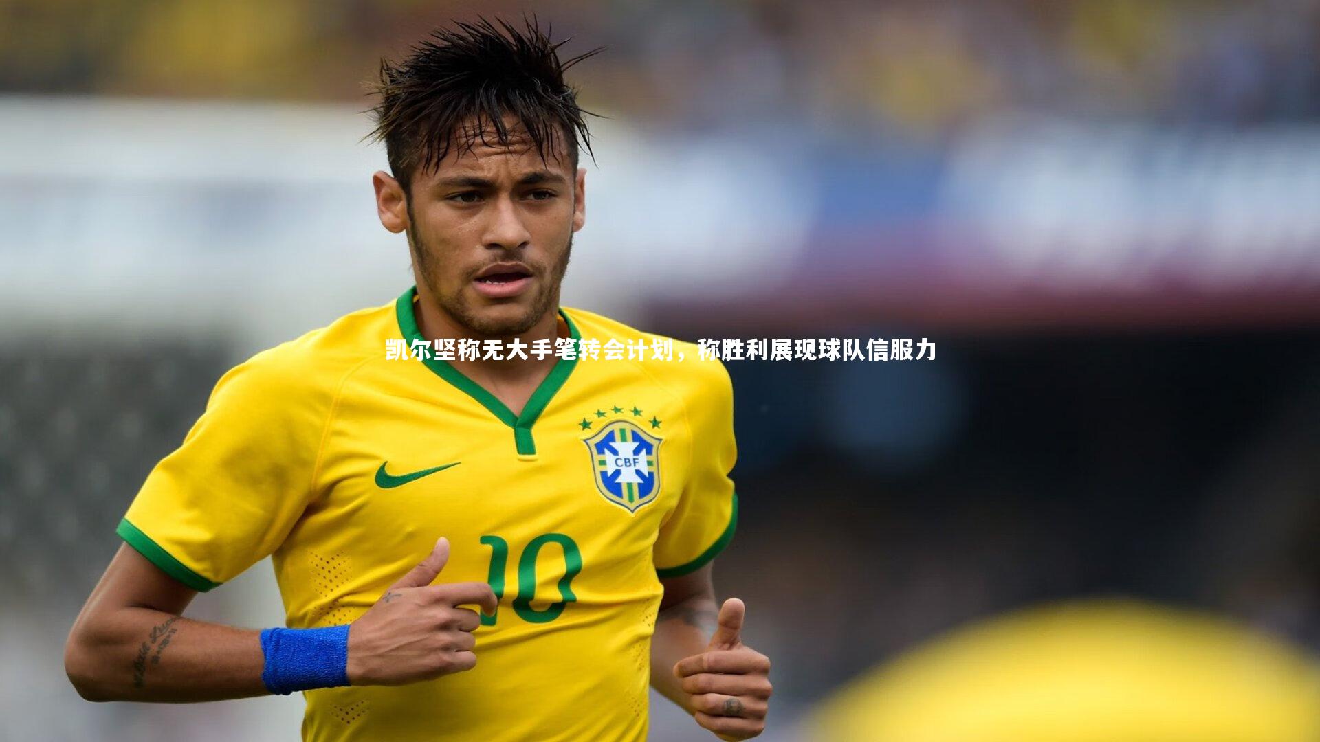 凯尔坚称无大手笔转会计划，称胜利展现球队信服力