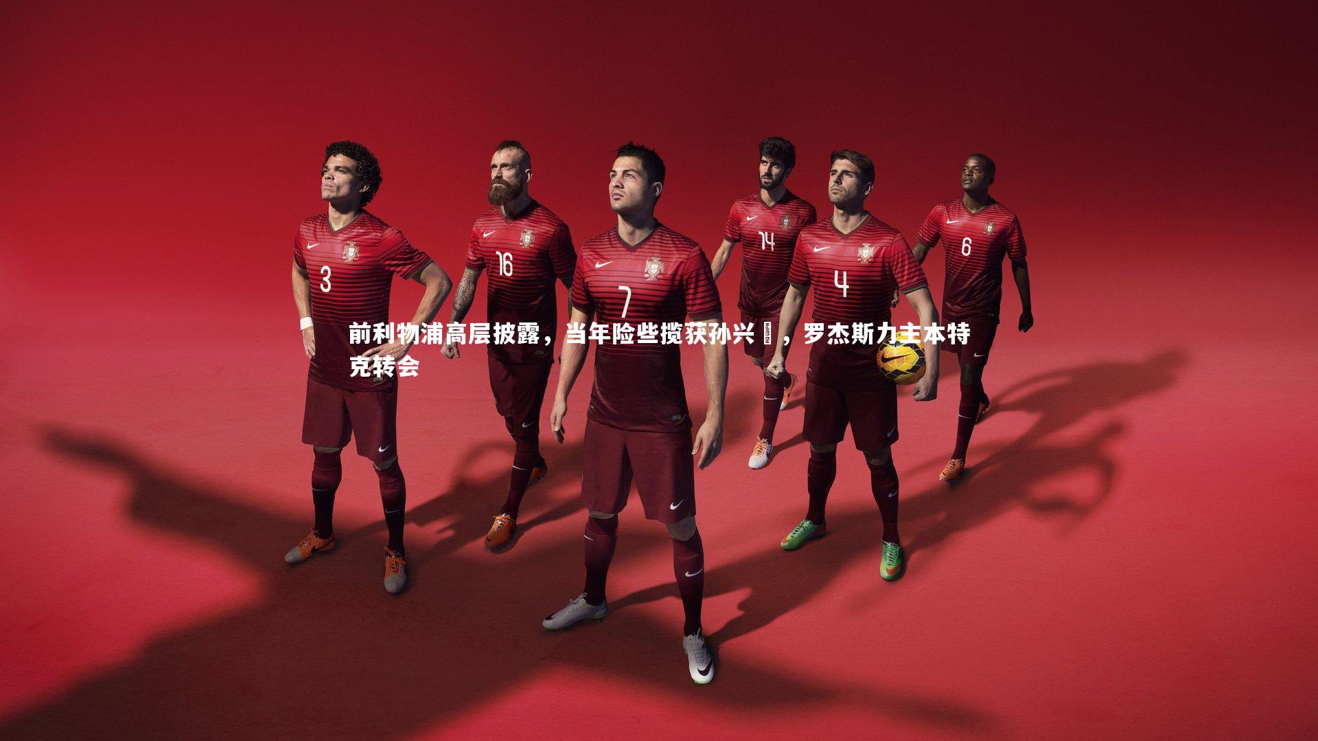 前利物浦高层披露，当年险些揽获孙兴慜，罗杰斯力主本特克转会