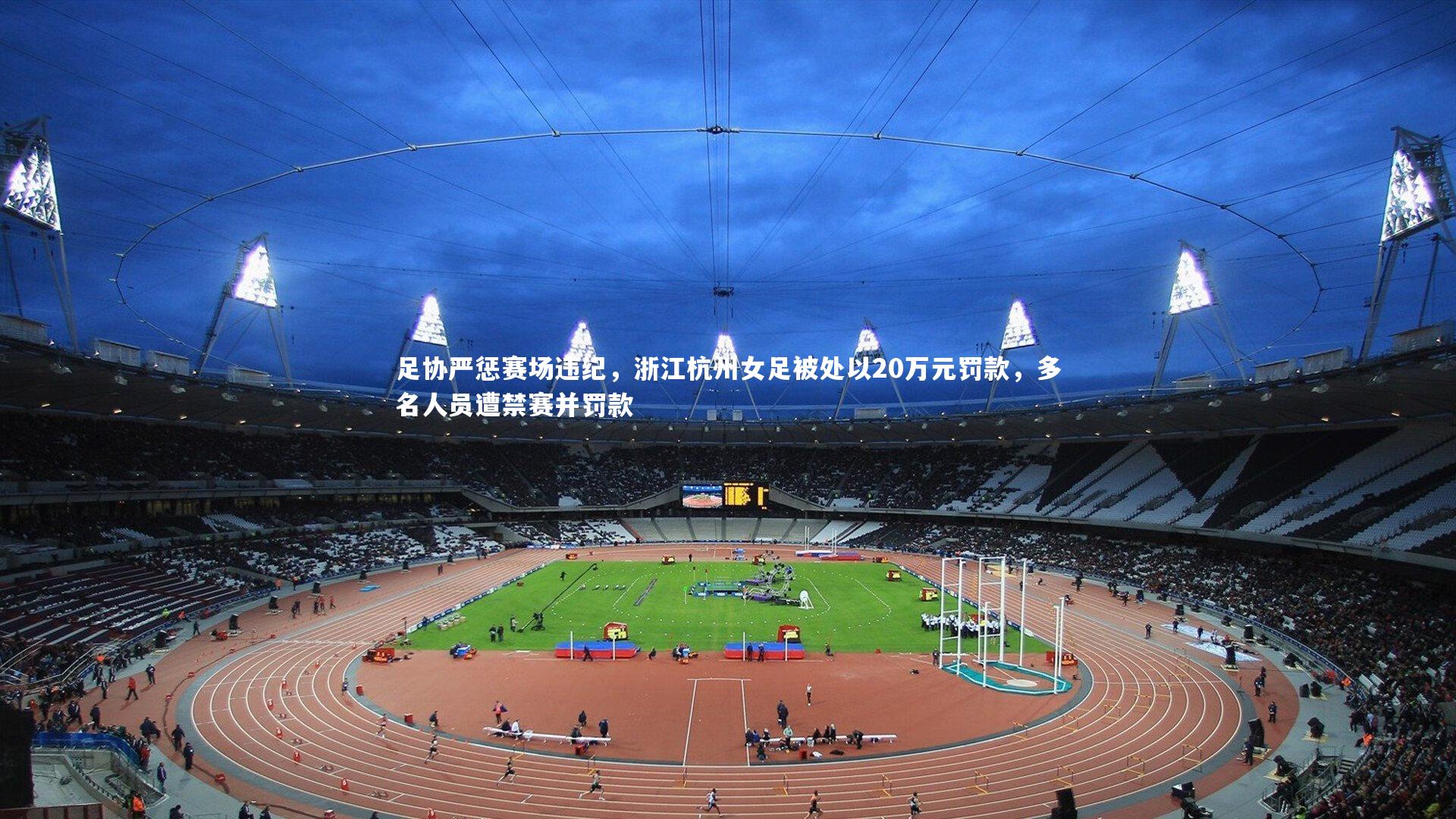 c7娱乐-足协严惩赛场违纪，浙江杭州女足被处以20万元罚款，多名人员遭禁赛并罚款