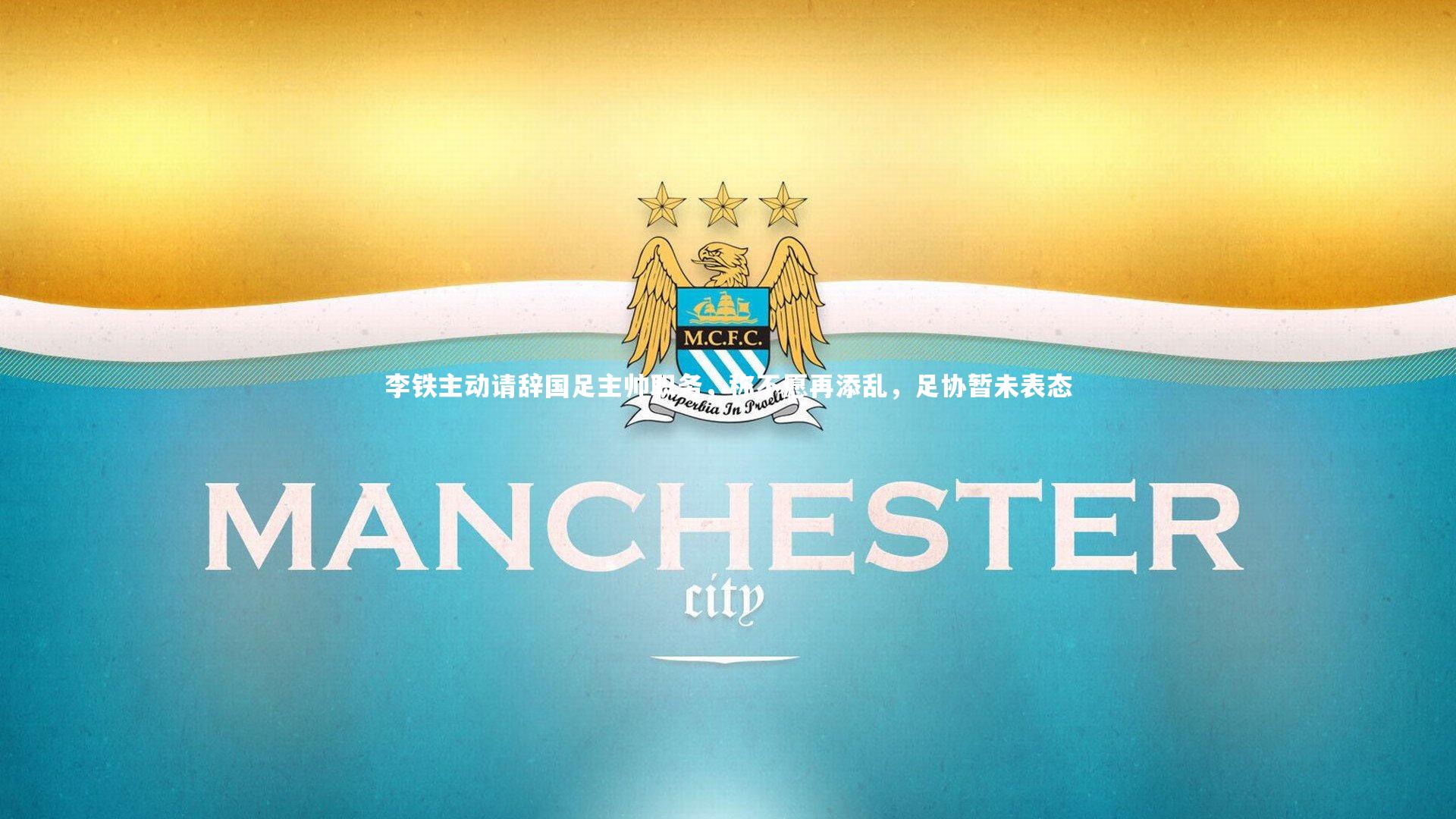 李铁主动请辞国足主帅职务，称不愿再添乱，足协暂未表态