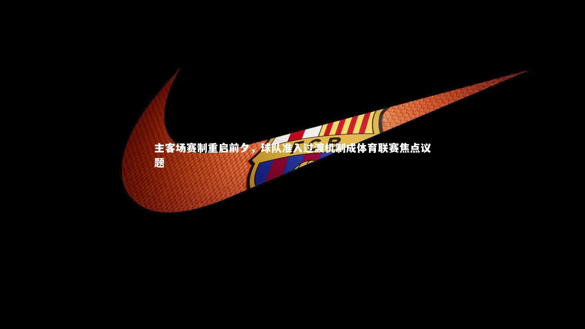 主客场赛制重启前夕，球队准入过渡机制成体育联赛焦点议题