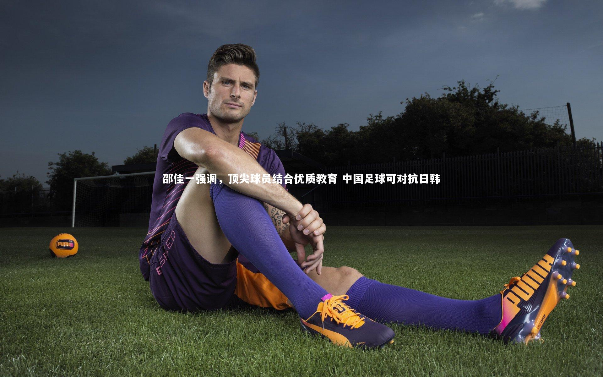邵佳一强调，顶尖球员结合优质教育 中国足球可对抗日韩