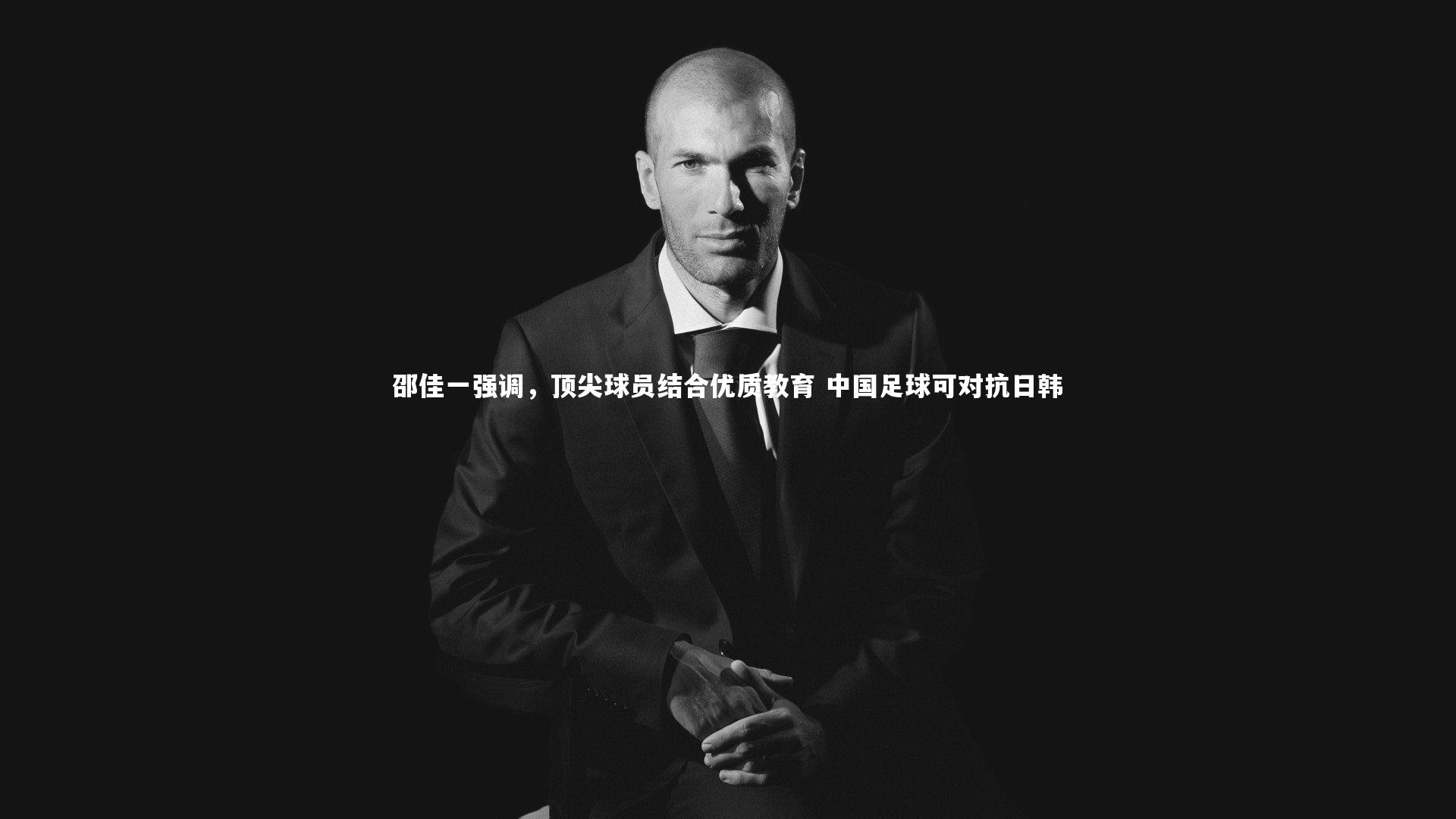 邵佳一强调，顶尖球员结合优质教育 中国足球可对抗日韩